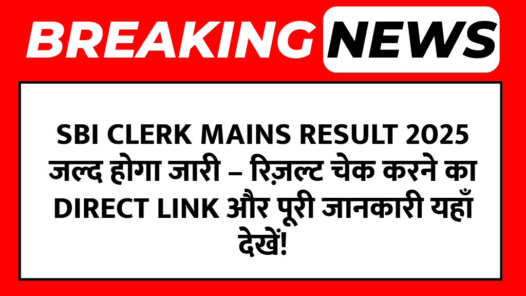 SBI Clerk Mains Result 2025 जल्द होगा जारी – रिज़ल्ट चेक करने का Direct Link और पूरी जानकारी यहाँ देखें!