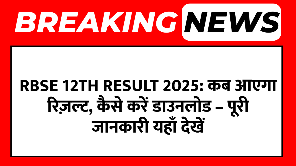 RBSE 12th Result 2025: कब आएगा रिज़ल्ट, कैसे करें डाउनलोड – पूरी जानकारी यहाँ देखें