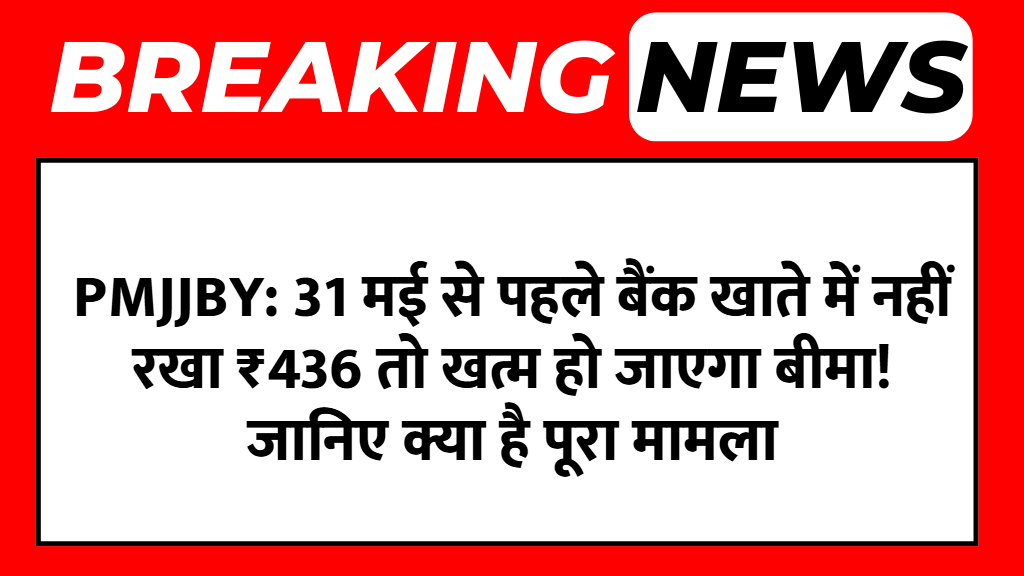 PMJJBY: 31 मई से पहले बैंक खाते में नहीं रखा ₹436 तो खत्म हो जाएगा बीमा! जानिए क्या है पूरा मामला