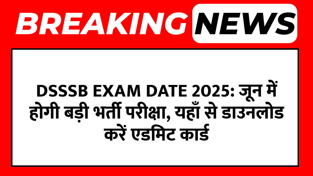 DSSSB Exam Date 2025: जून में होगी बड़ी भर्ती परीक्षा, यहाँ से डाउनलोड करें एडमिट कार्ड