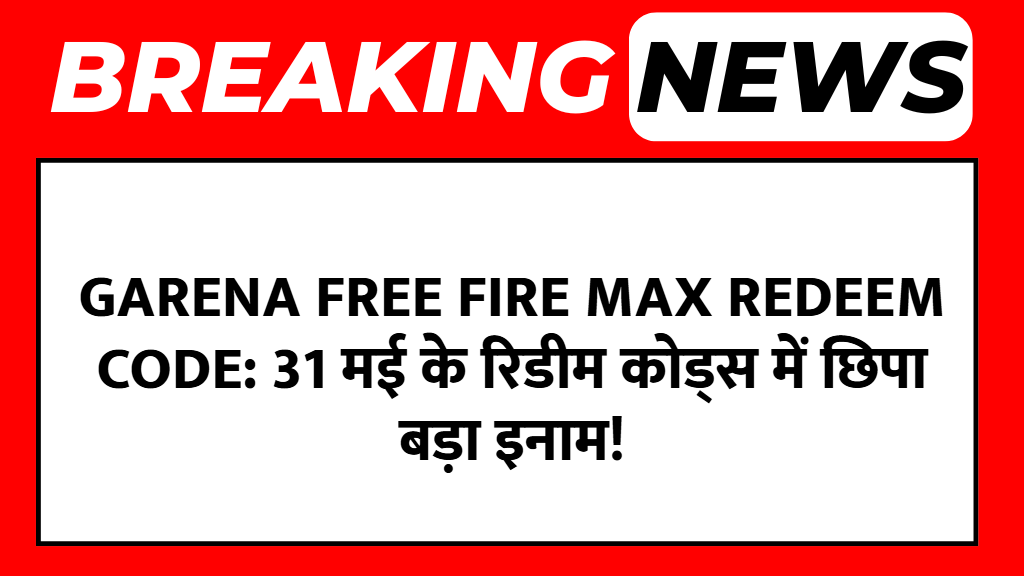 Garena Free Fire MAX Redeem Code: 31 मई के रिडीम कोड्स में छिपा बड़ा इनाम!